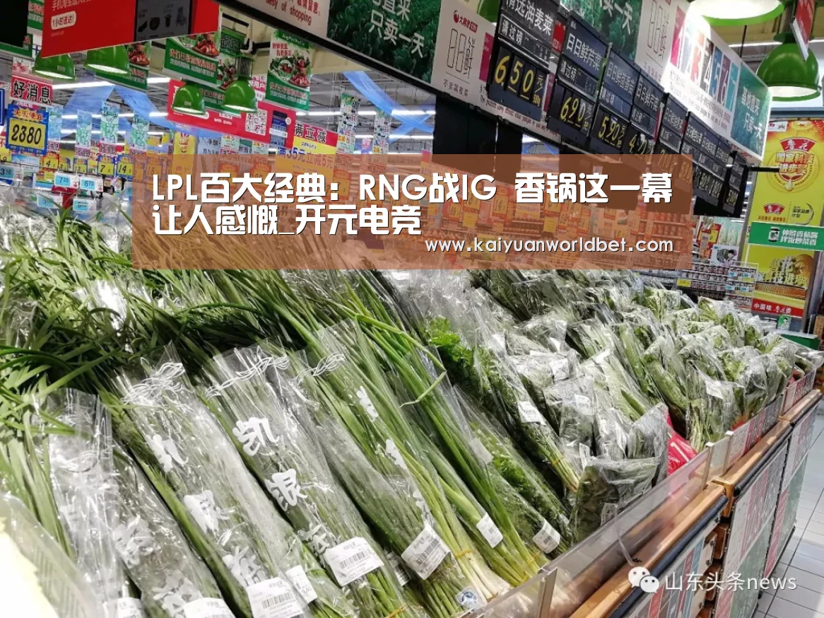 LPL百大经典:RNG战IG 香锅这一幕让人感慨_开元电竞(图1) 开元体育