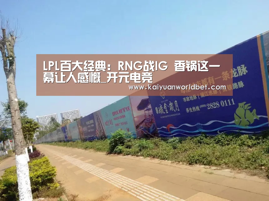 LPL百大经典:RNG战IG 香锅这一幕让人感慨_开元电竞(图2) 开元电竞