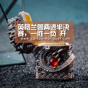 英格兰曾两进半决赛,一胜一负_开元体育(图4) 开元棋牌