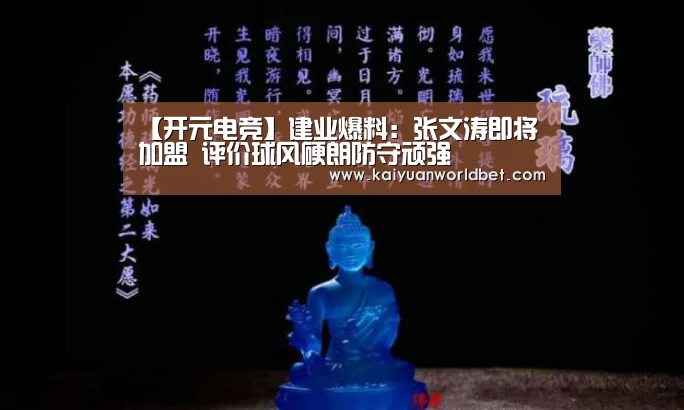 【开元电竞】建业爆料:张文涛即将加盟 评价球风硬朗防守顽强(图2) 开元电竞