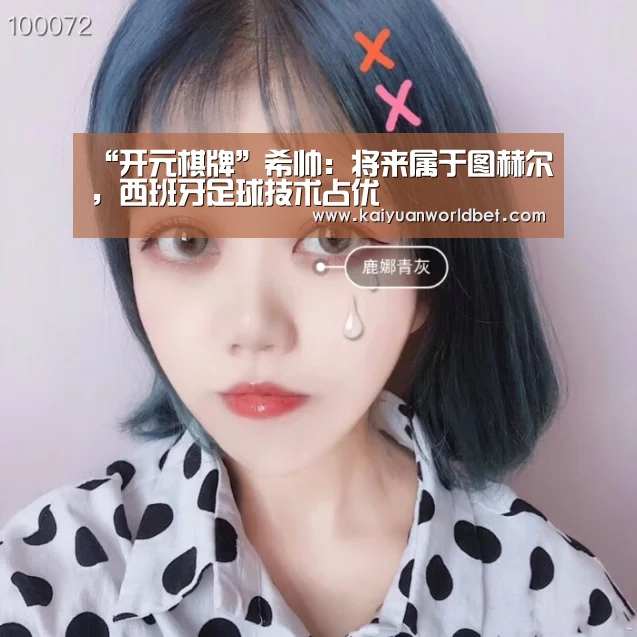 “开元棋牌”希帅:将来属于图赫尔,西班牙足球技术占优(图1) 开元官网