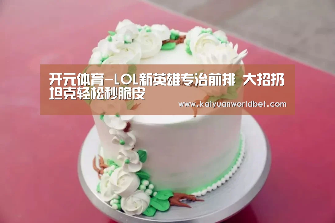 开元体育-LOL新英雄专治前排 大招扔坦克轻松秒脆皮(图1) 开元体育